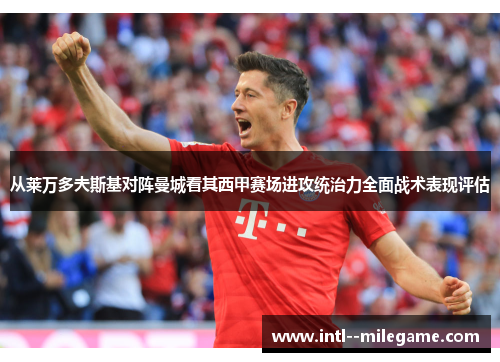 从莱万多夫斯基对阵曼城看其西甲赛场进攻统治力全面战术表现评估