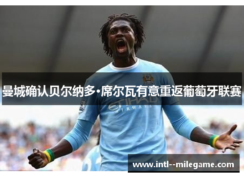 曼城确认贝尔纳多·席尔瓦有意重返葡萄牙联赛