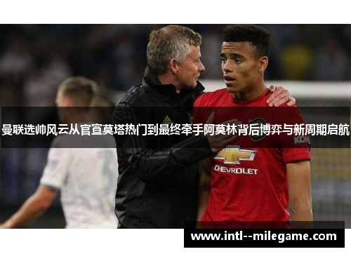 曼联选帅风云从官宣莫塔热门到最终牵手阿莫林背后博弈与新周期启航