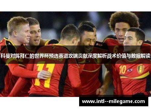科曼对阵拜仁的世界杯预选赛进攻端贡献深度解析战术价值与数据解读