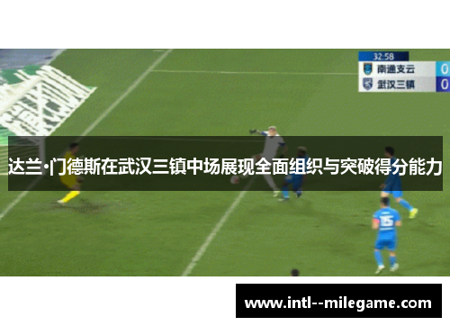 达兰·门德斯在武汉三镇中场展现全面组织与突破得分能力