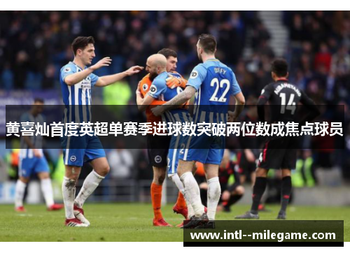 黄喜灿首度英超单赛季进球数突破两位数成焦点球员