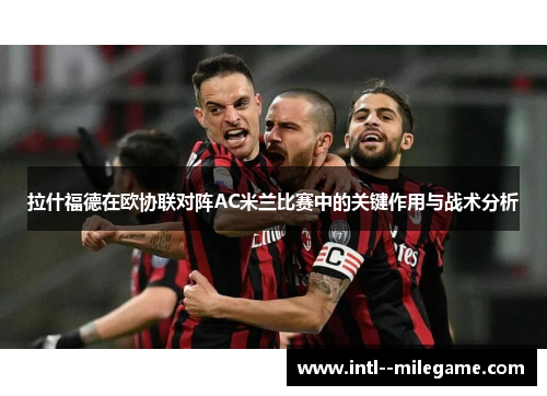 拉什福德在欧协联对阵AC米兰比赛中的关键作用与战术分析